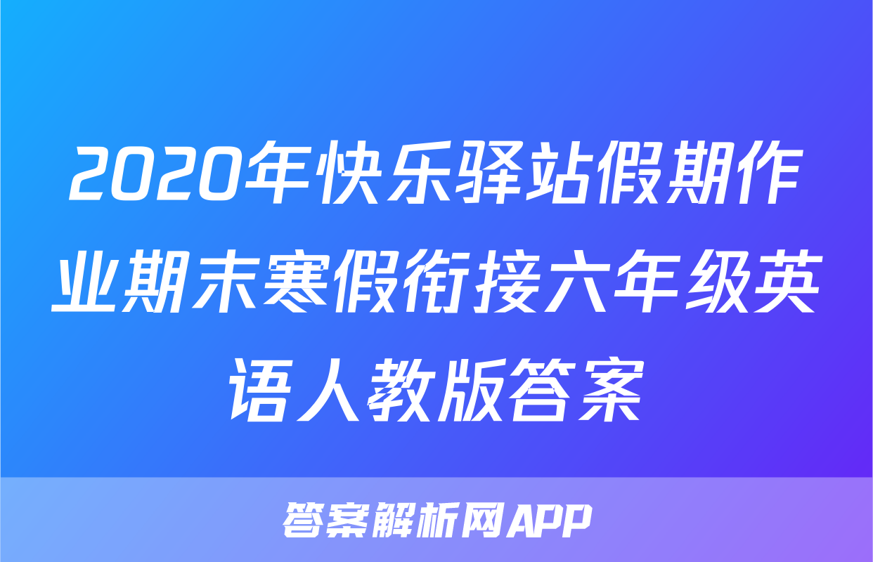 2020年快乐驿站假期作业期末寒假衔接六年级英语人教版答案