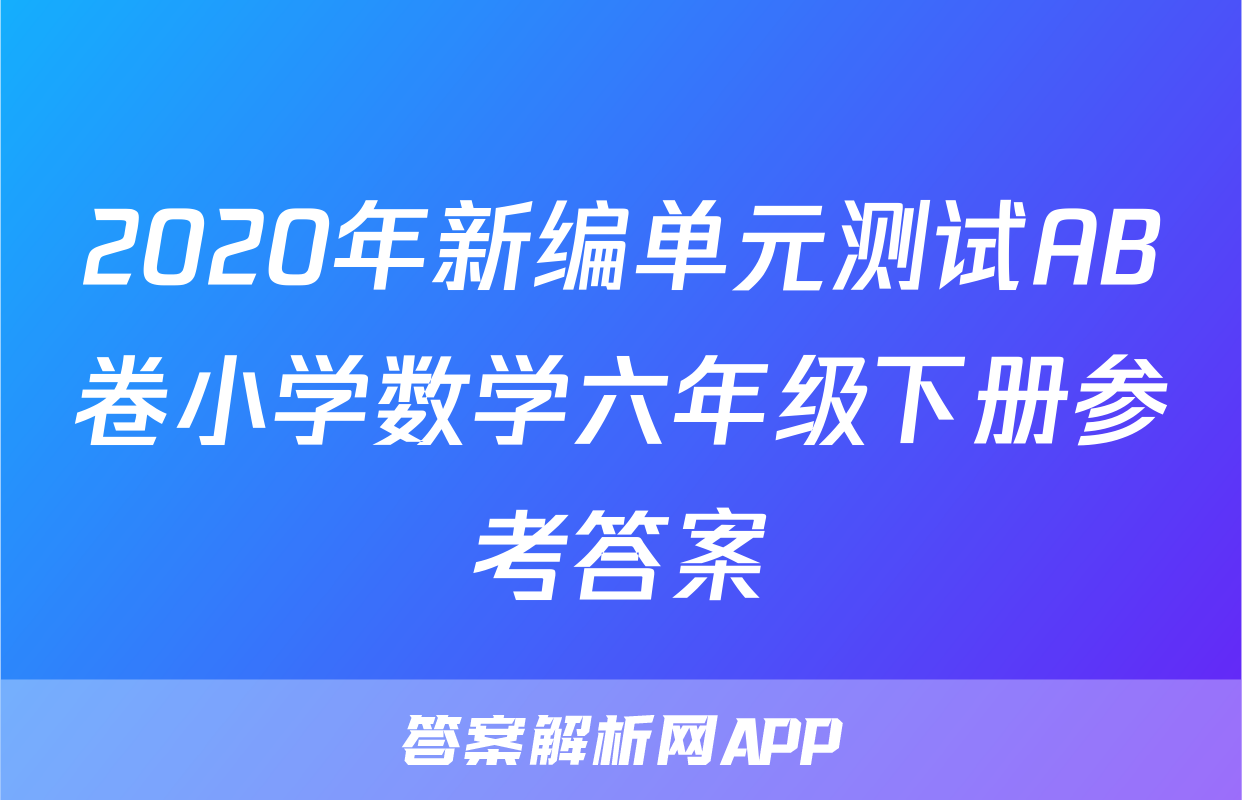 2020年新编单元测试AB卷小学数学六年级下册参考答案