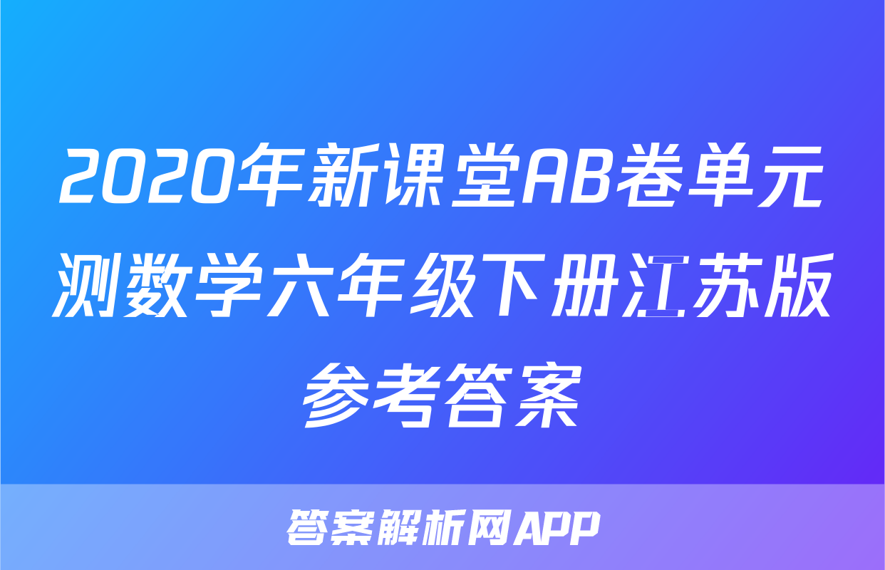 2020年新课堂AB卷单元测数学六年级下册江苏版参考答案