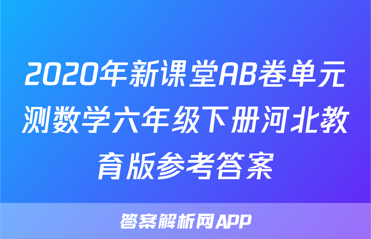 2020年新课堂AB卷单元测数学六年级下册河北教育版参考答案