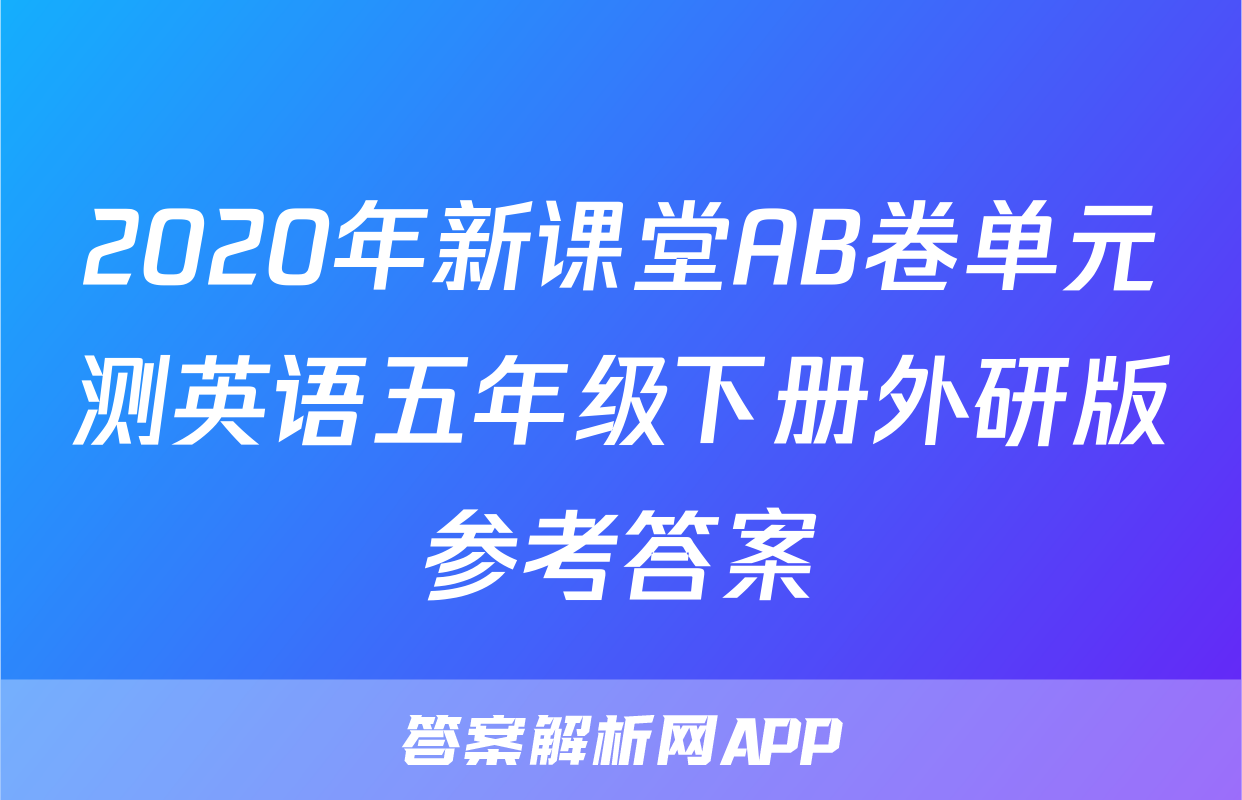 2020年新课堂AB卷单元测英语五年级下册外研版参考答案