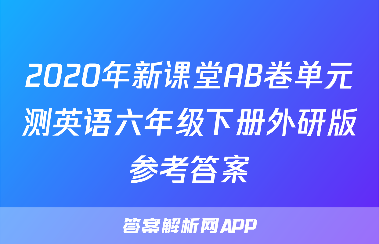 2020年新课堂AB卷单元测英语六年级下册外研版参考答案