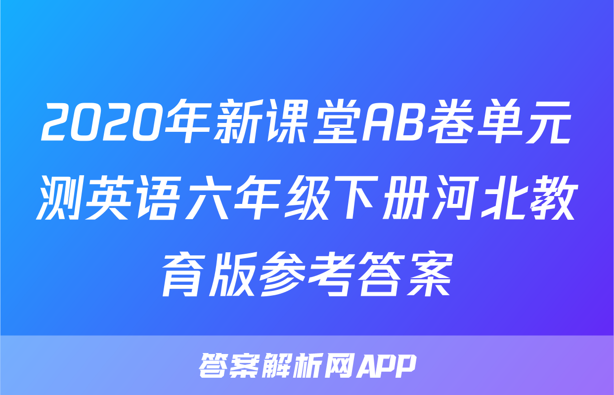 2020年新课堂AB卷单元测英语六年级下册河北教育版参考答案
