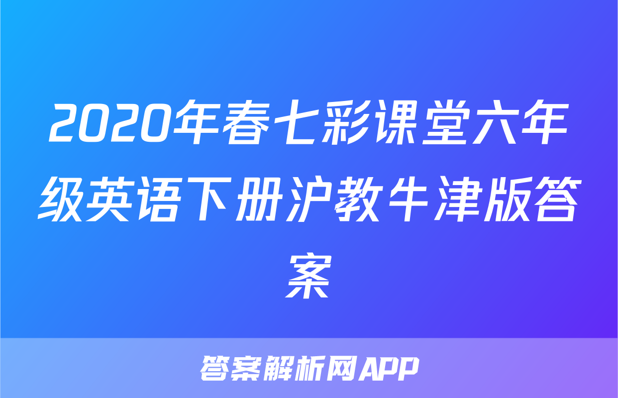 2020年春七彩课堂六年级英语下册沪教牛津版答案