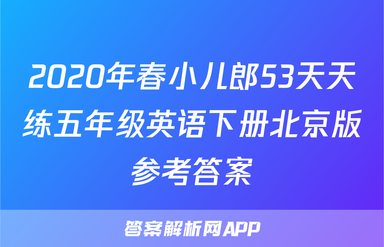 2020年春小儿郎53天天练五年级英语下册北京版参考答案