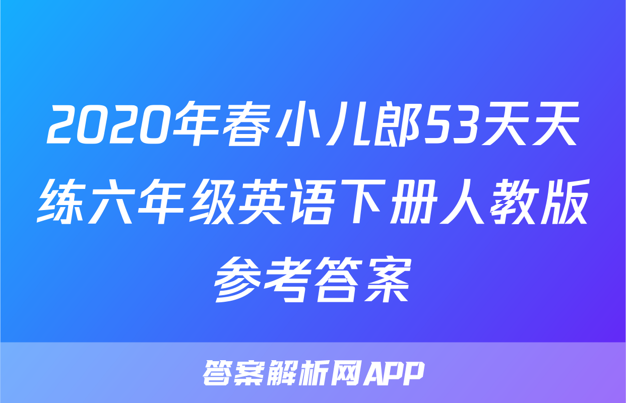 2020年春小儿郎53天天练六年级英语下册人教版参考答案