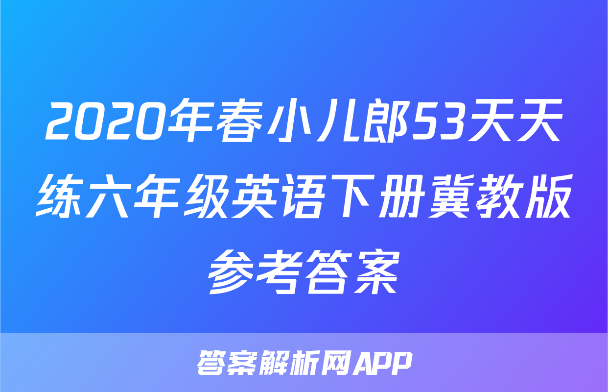 2020年春小儿郎53天天练六年级英语下册冀教版参考答案