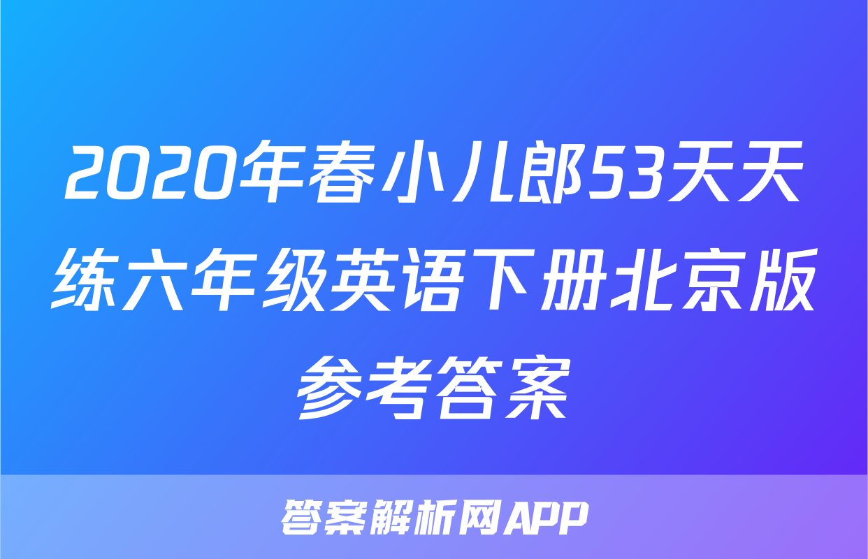 2020年春小儿郎53天天练六年级英语下册北京版参考答案