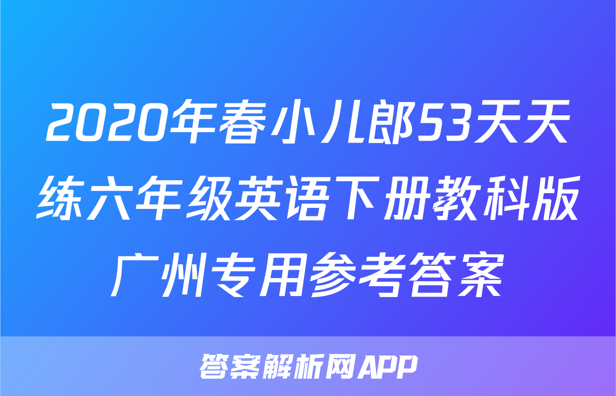 2020年春小儿郎53天天练六年级英语下册教科版广州专用参考答案