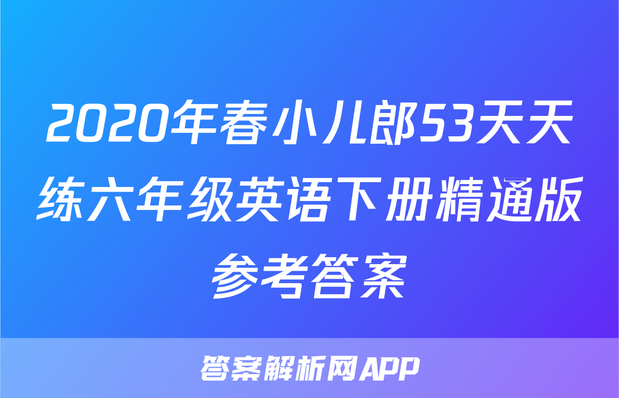 2020年春小儿郎53天天练六年级英语下册精通版参考答案