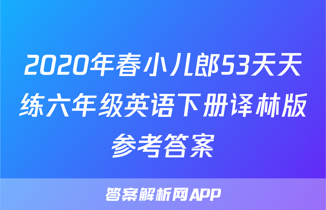 2020年春小儿郎53天天练六年级英语下册译林版参考答案