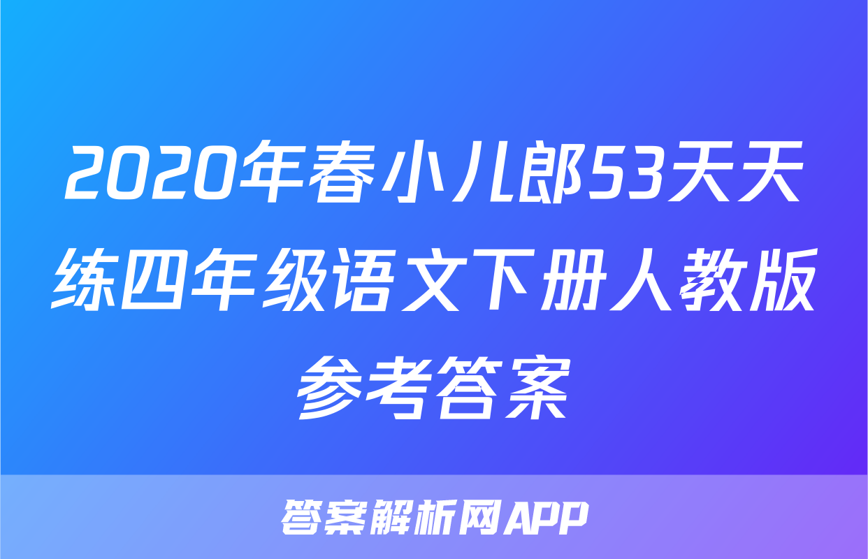 2020年春小儿郎53天天练四年级语文下册人教版参考答案