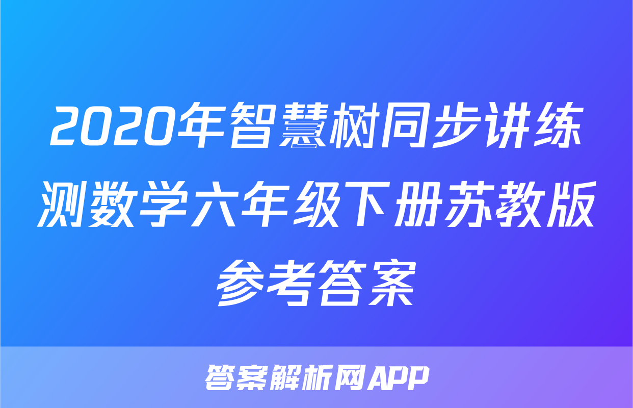 2020年智慧树同步讲练测数学六年级下册苏教版参考答案