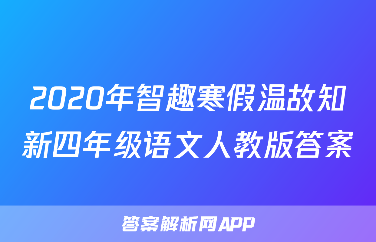 2020年智趣寒假温故知新四年级语文人教版答案