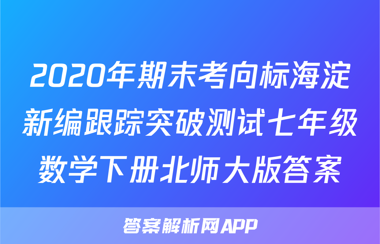 2020年期末考向标海淀新编跟踪突破测试七年级数学下册北师大版答案