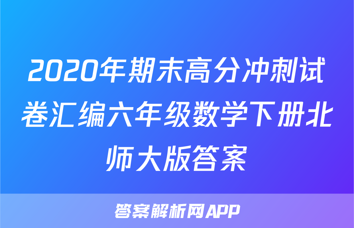 2020年期末高分冲刺试卷汇编六年级数学下册北师大版答案