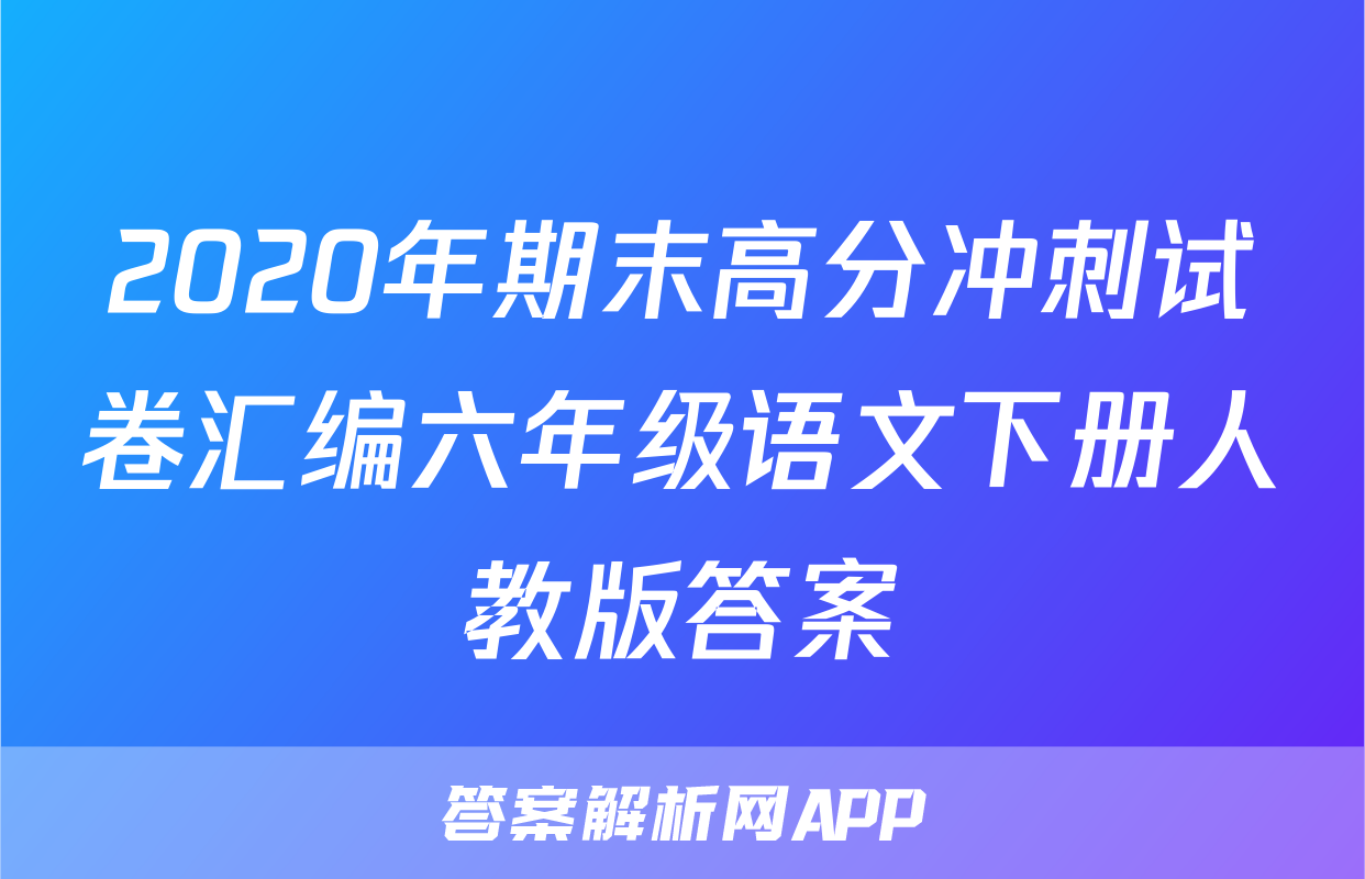 2020年期末高分冲刺试卷汇编六年级语文下册人教版答案
