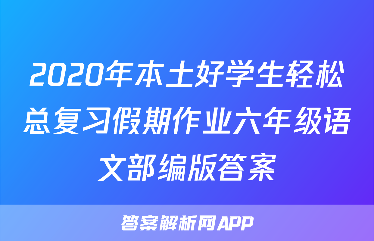 2020年本土好学生轻松总复习假期作业六年级语文部编版答案