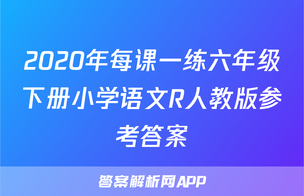 2020年每课一练六年级下册小学语文R人教版参考答案