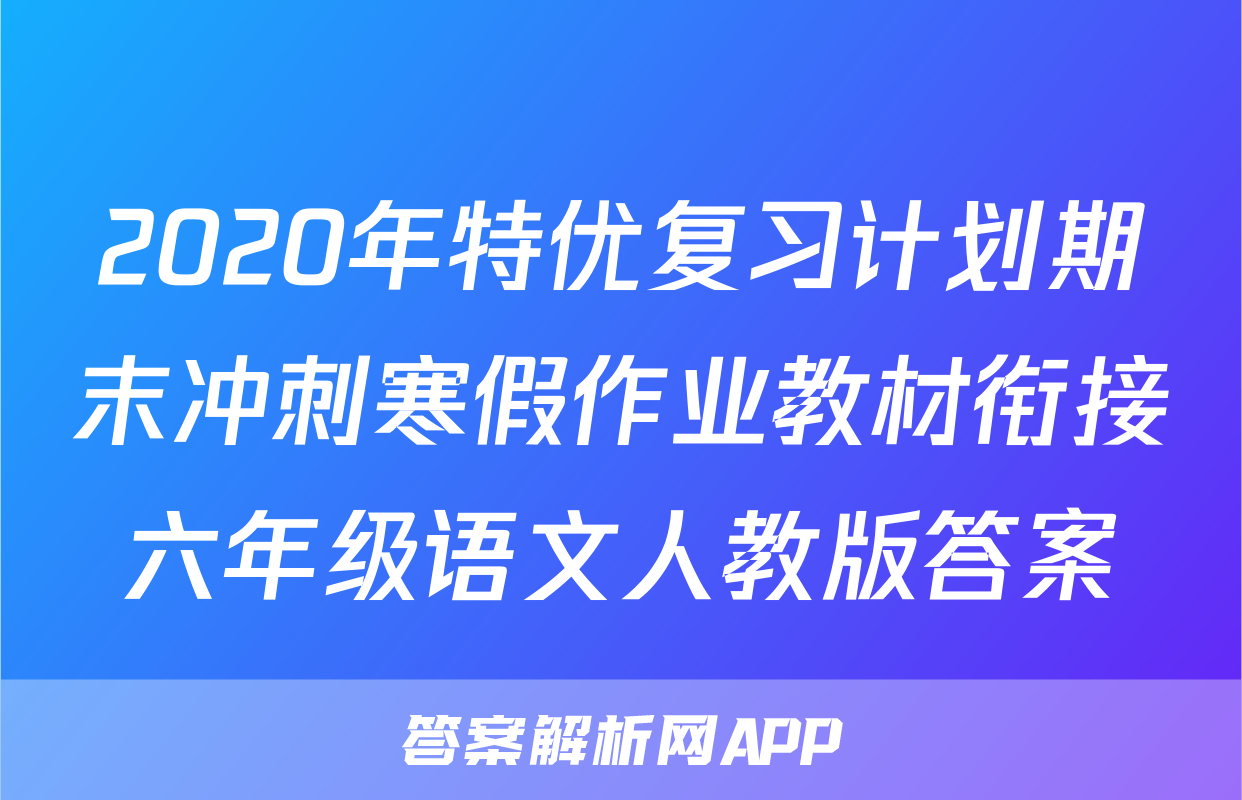 2020年特优复习计划期末冲刺寒假作业教材衔接六年级语文人教版答案