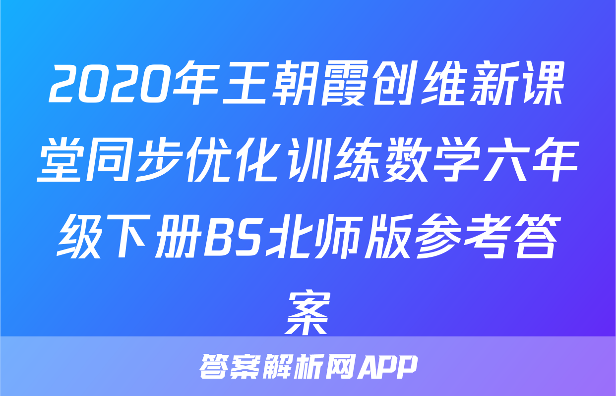 2020年王朝霞创维新课堂同步优化训练数学六年级下册BS北师版参考答案