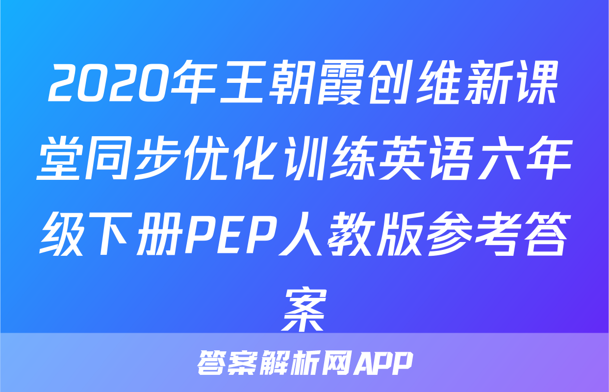 2020年王朝霞创维新课堂同步优化训练英语六年级下册PEP人教版参考答案