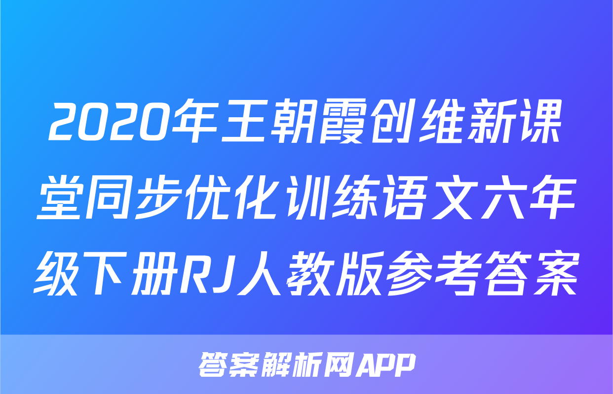 2020年王朝霞创维新课堂同步优化训练语文六年级下册RJ人教版参考答案