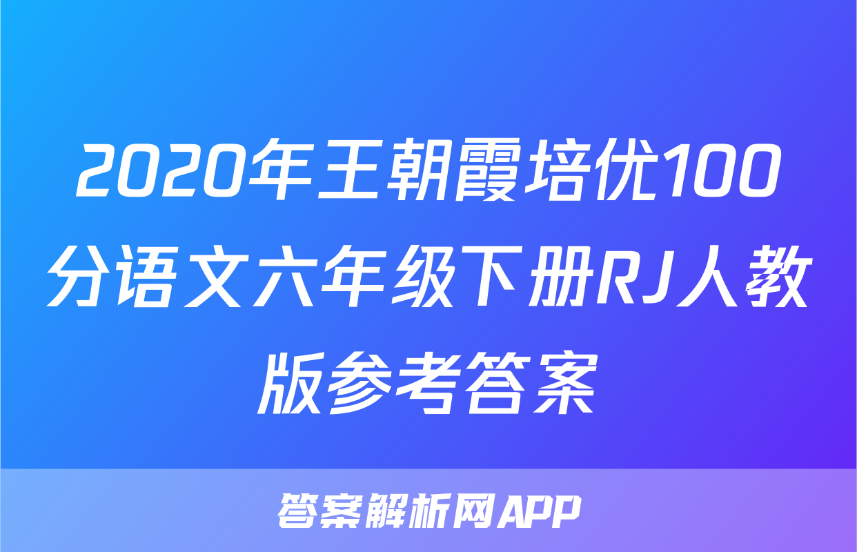 2020年王朝霞培优100分语文六年级下册RJ人教版参考答案