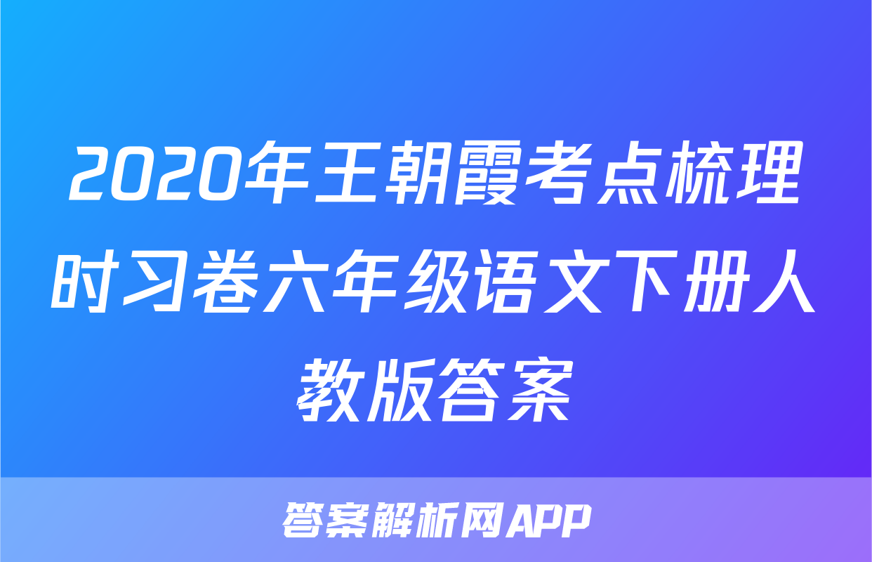 2020年王朝霞考点梳理时习卷六年级语文下册人教版答案