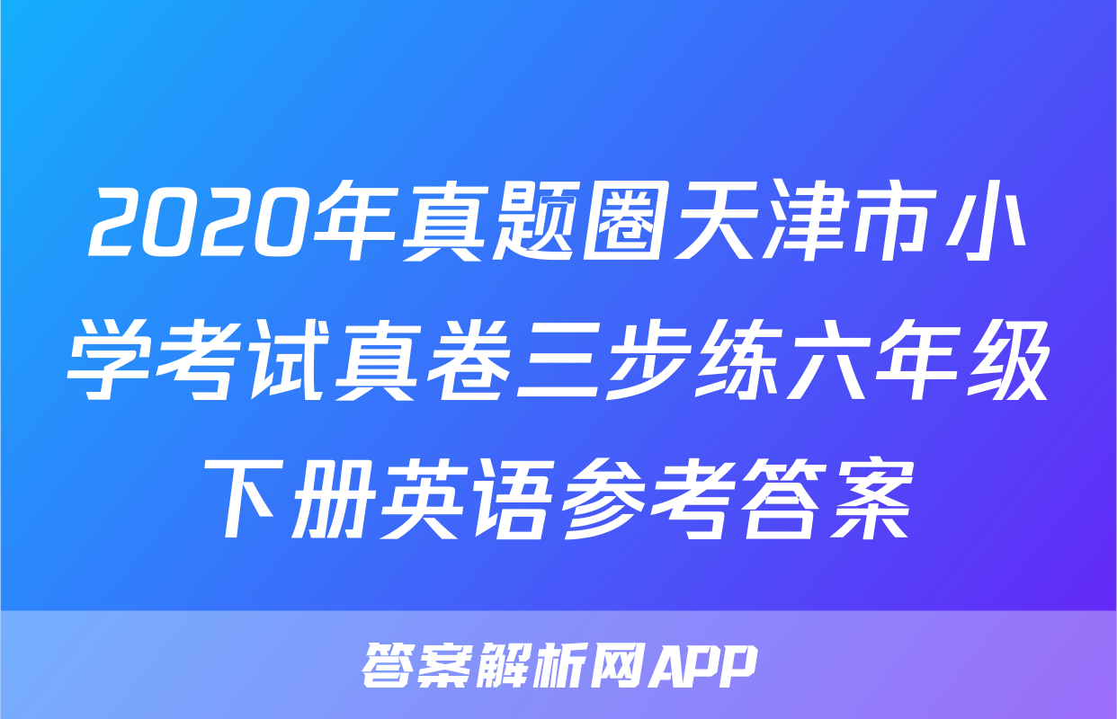2020年真题圈天津市小学考试真卷三步练六年级下册英语参考答案