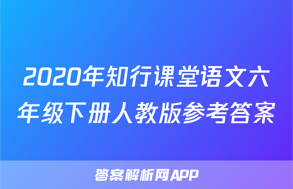 2020年知行课堂语文六年级下册人教版参考答案