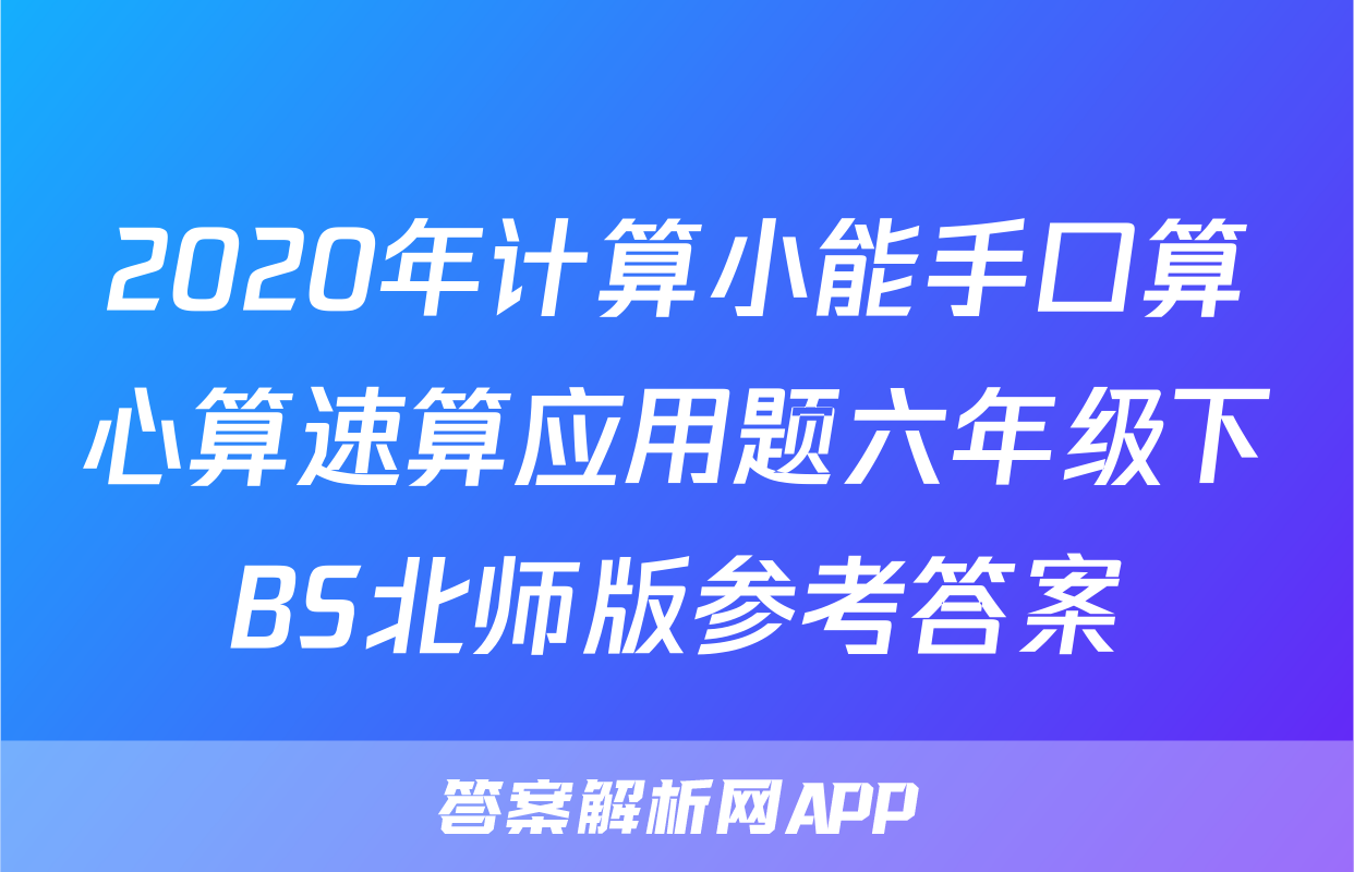 2020年计算小能手口算心算速算应用题六年级下BS北师版参考答案