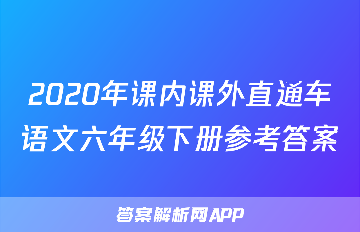 2020年课内课外直通车语文六年级下册参考答案