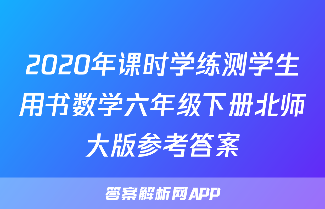 2020年课时学练测学生用书数学六年级下册北师大版参考答案