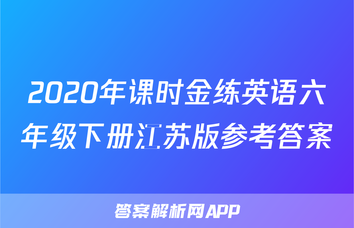 2020年课时金练英语六年级下册江苏版参考答案
