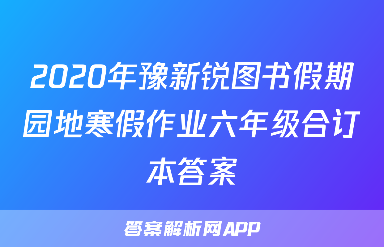 2020年豫新锐图书假期园地寒假作业六年级合订本答案