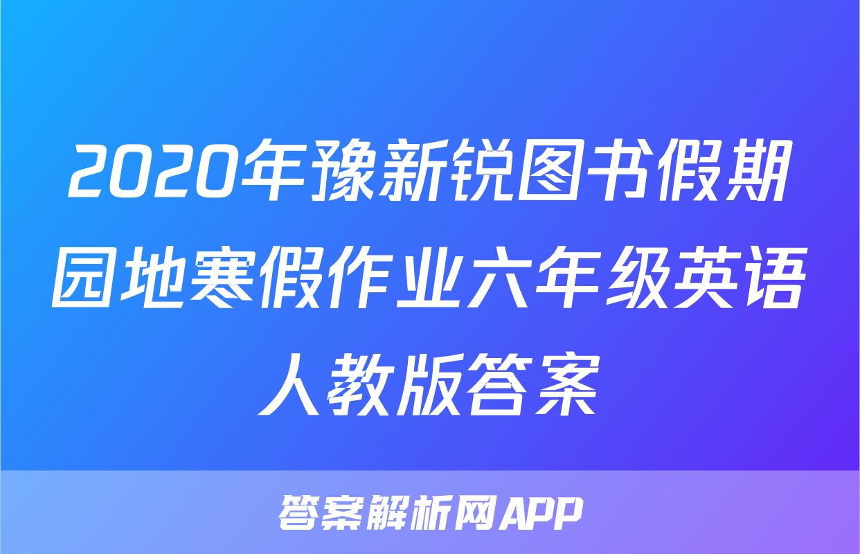 2020年豫新锐图书假期园地寒假作业六年级英语人教版答案