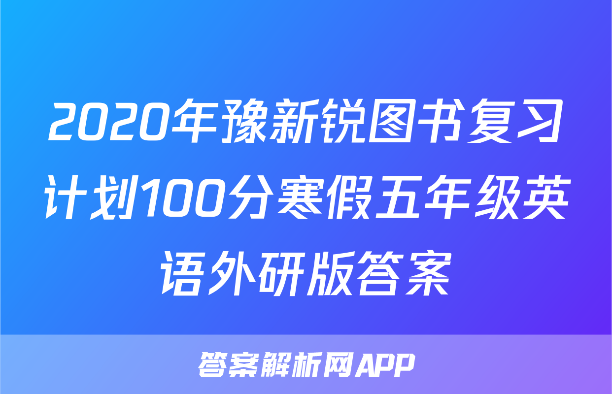 2020年豫新锐图书复习计划100分寒假五年级英语外研版答案