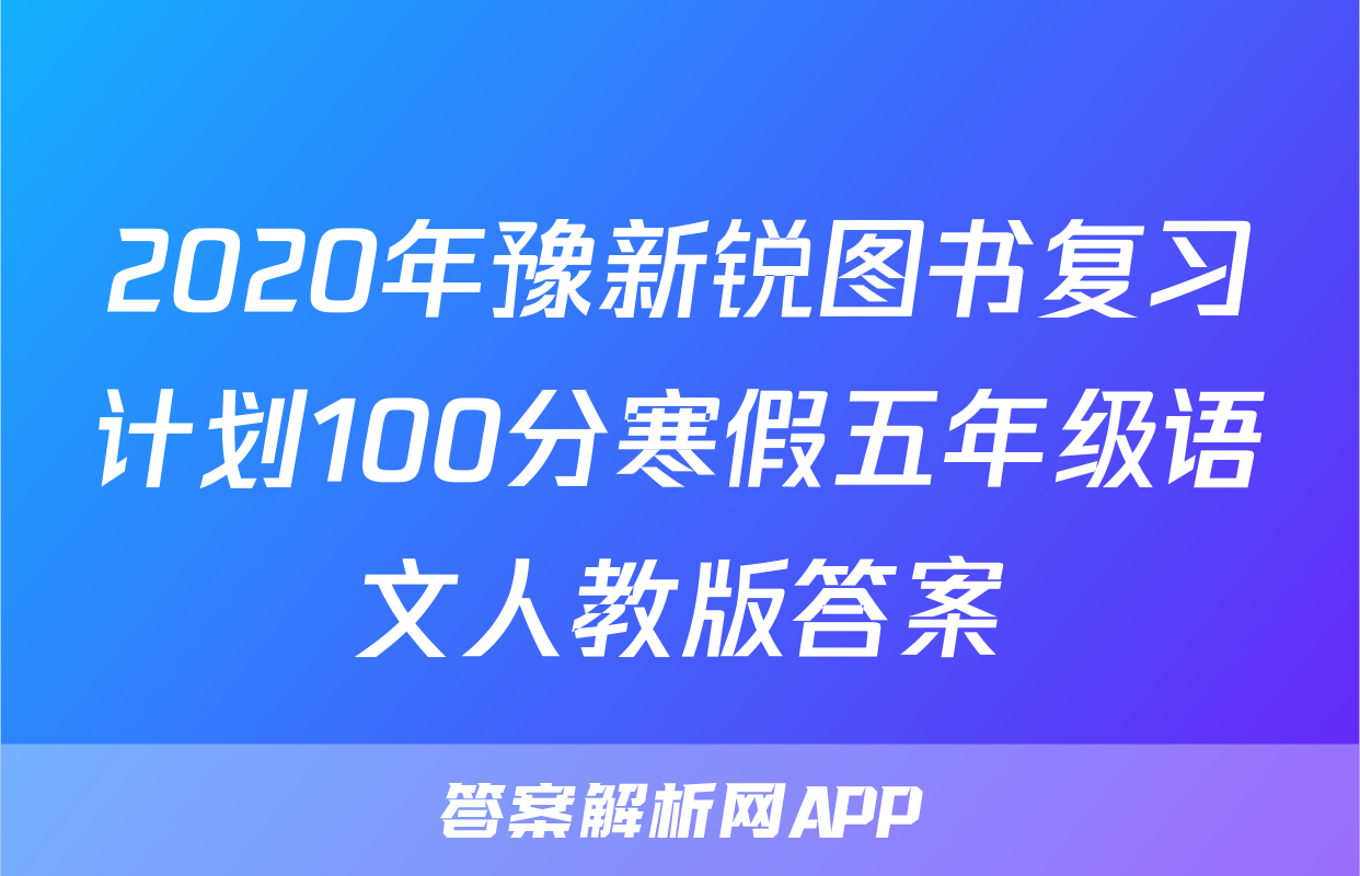 2020年豫新锐图书复习计划100分寒假五年级语文人教版答案