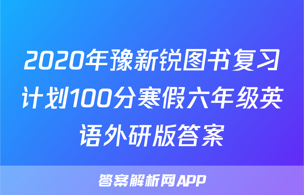 2020年豫新锐图书复习计划100分寒假六年级英语外研版答案