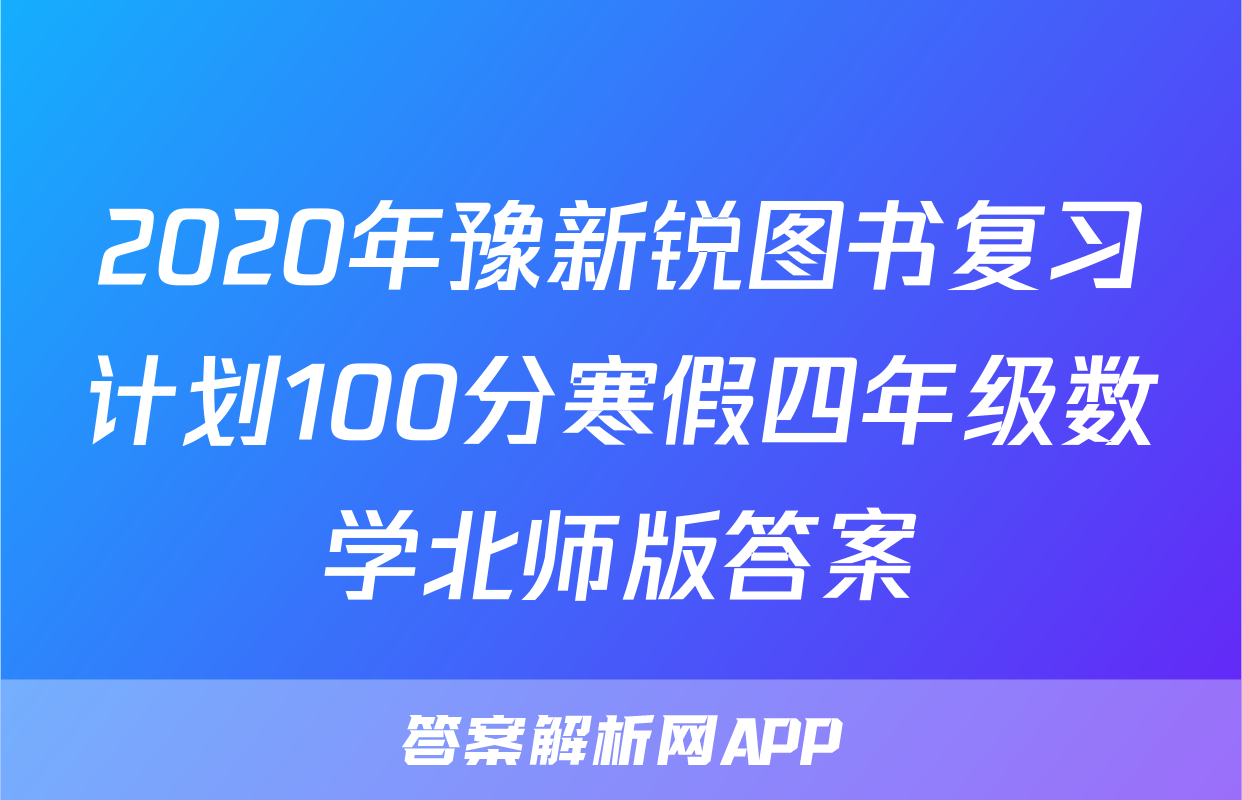 2020年豫新锐图书复习计划100分寒假四年级数学北师版答案