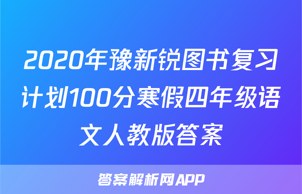 2020年豫新锐图书复习计划100分寒假四年级语文人教版答案