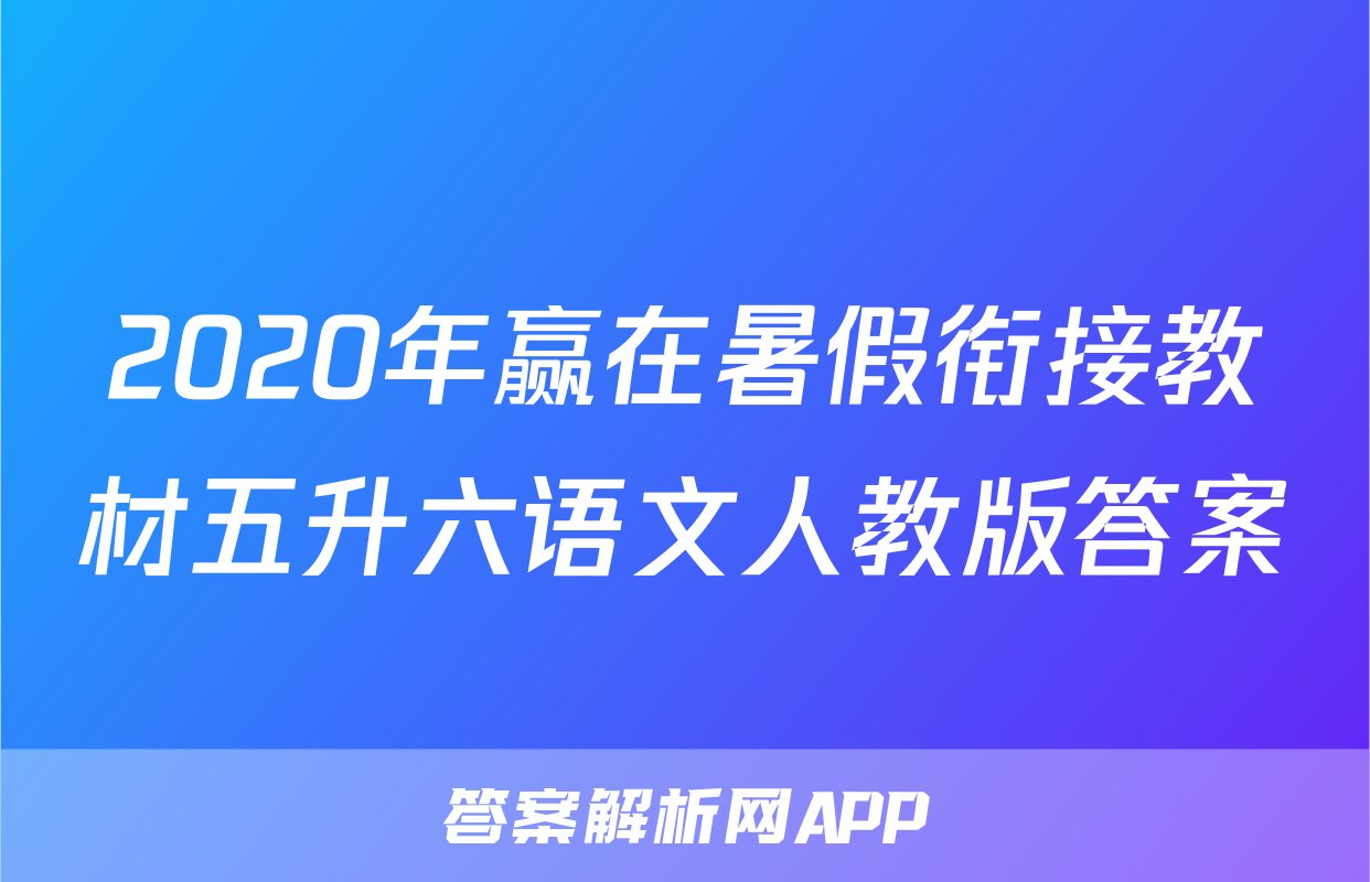 2020年赢在暑假衔接教材五升六语文人教版答案