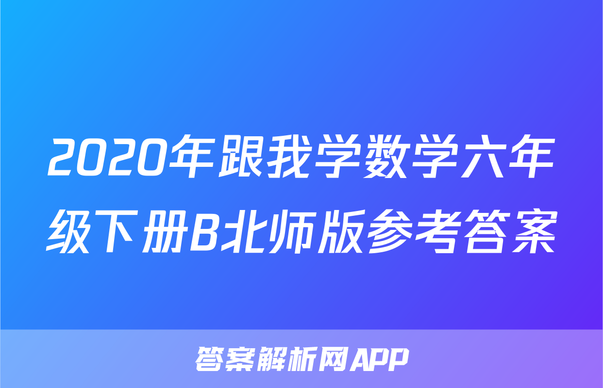 2020年跟我学数学六年级下册B北师版参考答案