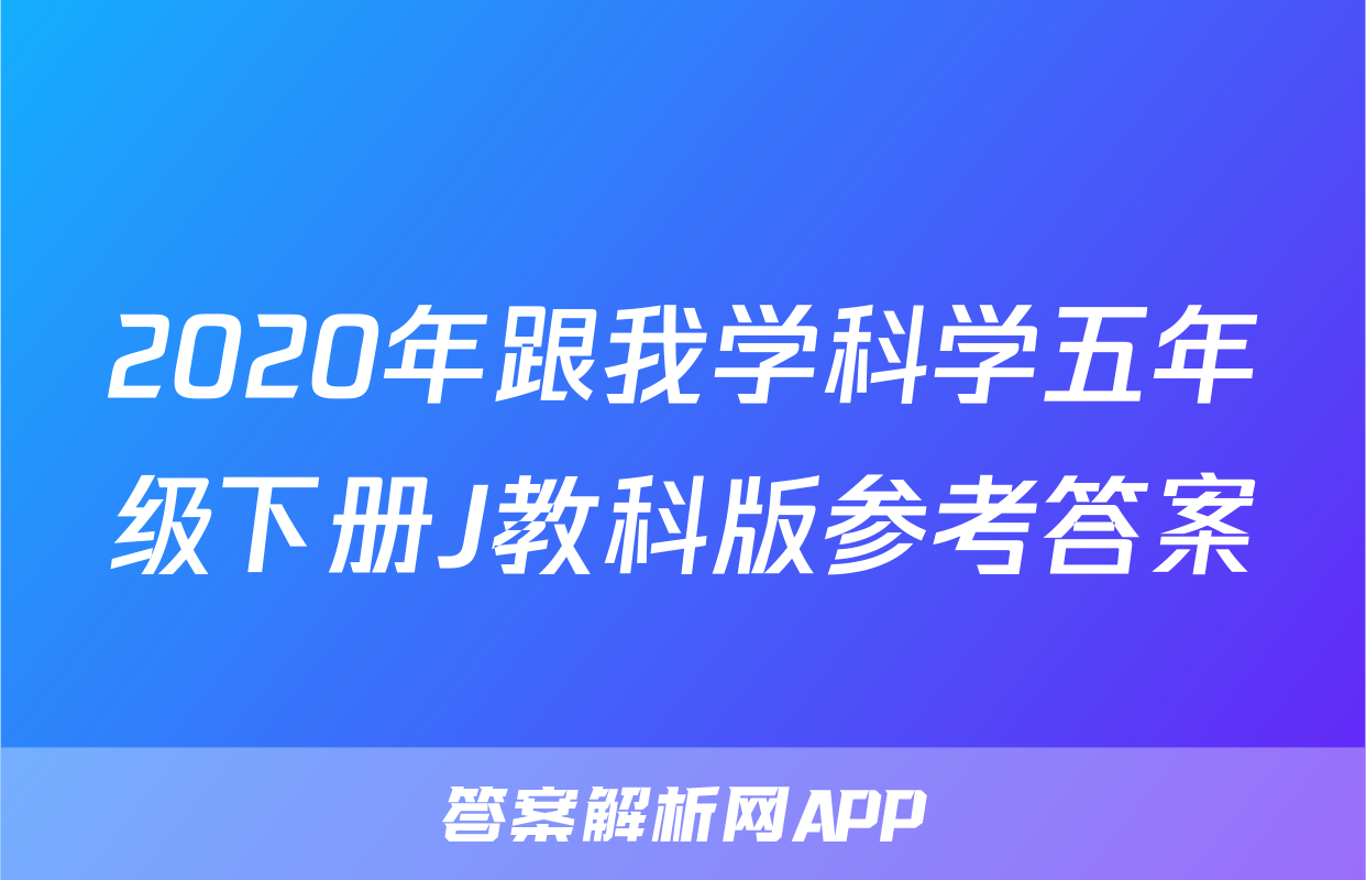 2020年跟我学科学五年级下册J教科版参考答案