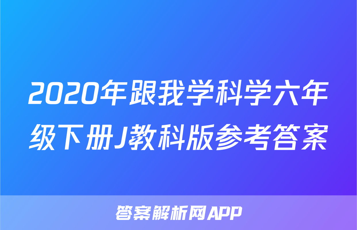 2020年跟我学科学六年级下册J教科版参考答案