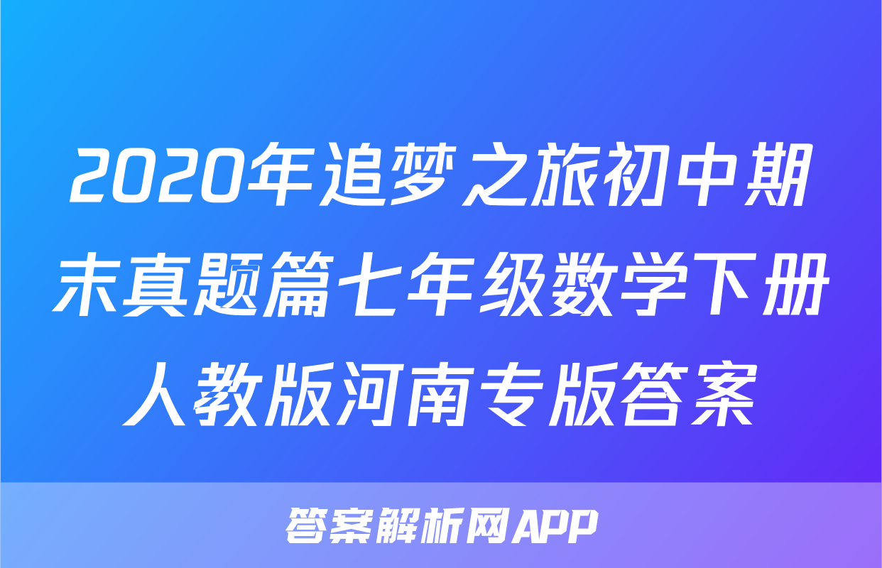 2020年追梦之旅初中期末真题篇七年级数学下册人教版河南专版答案