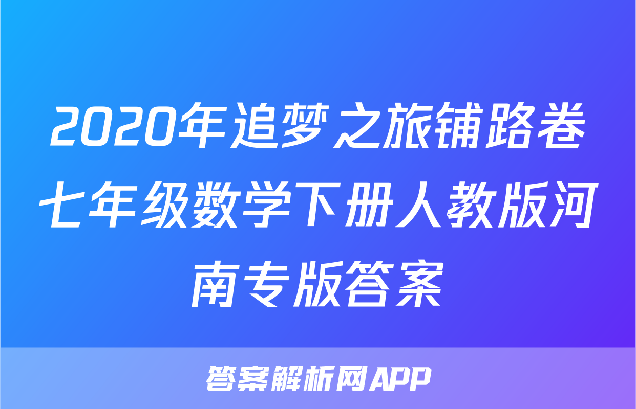 2020年追梦之旅铺路卷七年级数学下册人教版河南专版答案