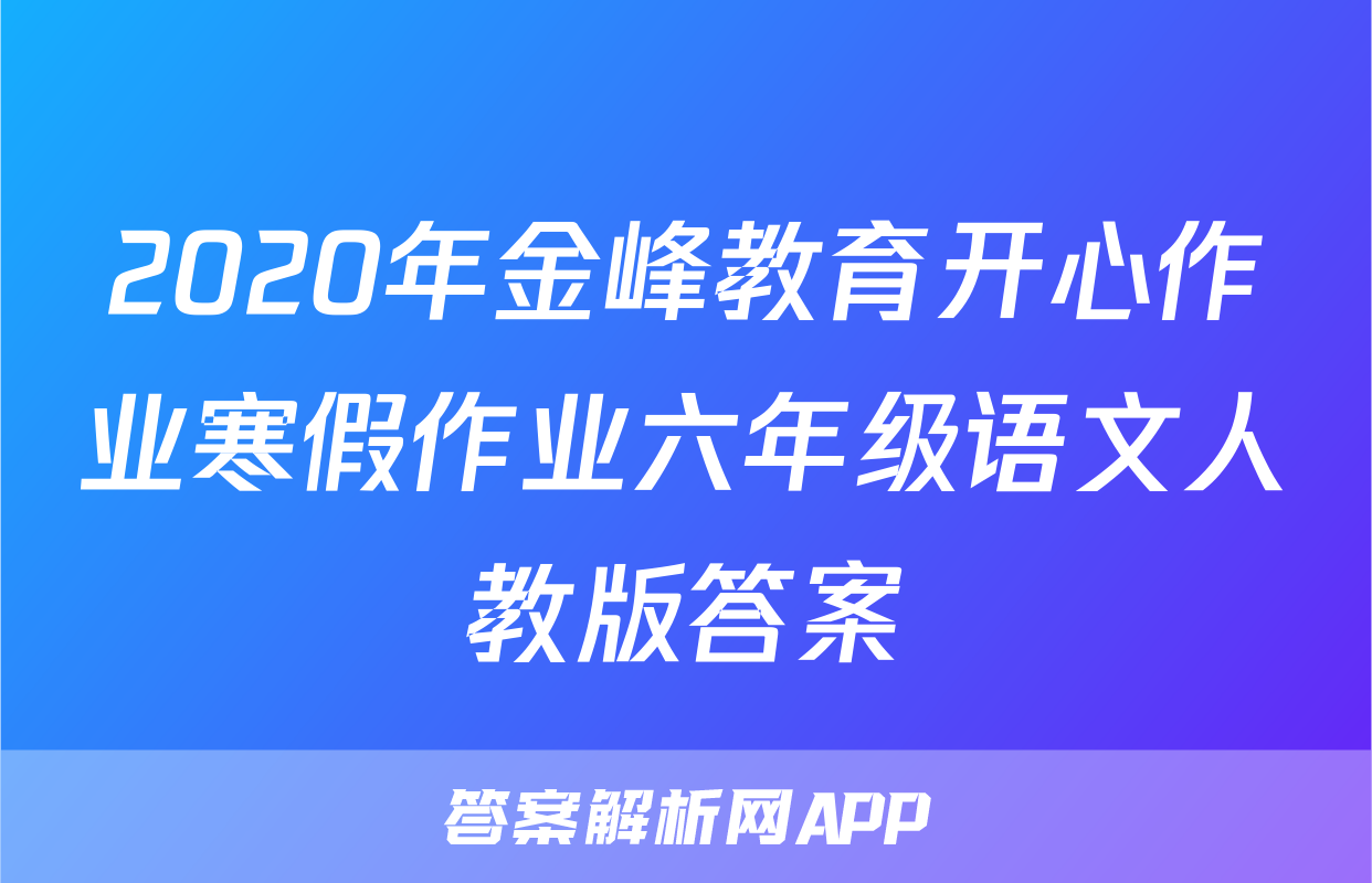 2020年金峰教育开心作业寒假作业六年级语文人教版答案