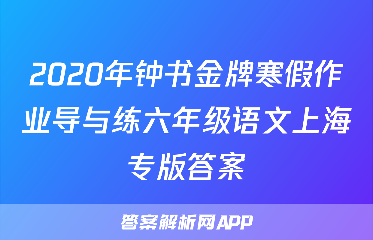 2020年钟书金牌寒假作业导与练六年级语文上海专版答案